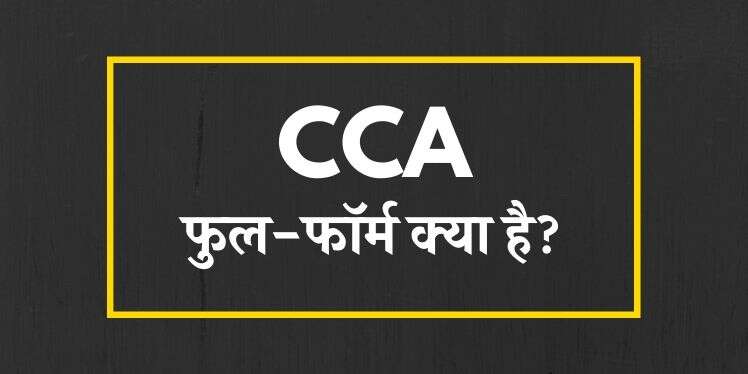 CCA का फुलफॉर्म क्या है? CCA क्या है?