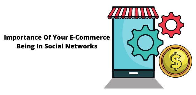 Importance Of Your E-Commerce Being In Social Networks