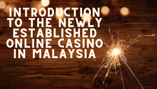 Introduction To The Newly Established Online Casino In Malaysia